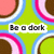 Pixelated green background with repeating circular patterns in brown, pink, blue, and white; text overlays read "Be a dork because being cool is overrated".