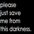 Pixelated text reads 'please just save me from the darkness.' on a black background.