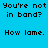 Blue background with repeated pixelated text "You're not in band? How lame." arranged in a pattern
