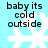 Light blue background with white snowflake symbols and black text reading 'baby its cold outside' in four lines.