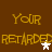 Brown background with yellow text reading 'YOUR RETARDED' repeated twice, featuring a white star cursor on the left and a gray star cursor on the right.