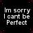 Pixelated white text on black background reads "Im sorry I cant be Perfect" with visible pixelation and slight misalignment in letterforms.
