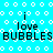 Pixelated blue background with white circles and wavy lines, featuring repeated text "i love BUBBLES" in black and gray.