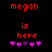 Red pixel text 'megan is here' above five pink and purple heart icons on black background, with one heart changing color between frames.