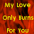 Yellow text on a red background with a gray section, displaying 'My Love Only Burns For You' in a