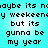 Pixelated text on cyan background repeats 'maybe its naaybe its n y weekeensy weekeens but its gunna be my year' in four identical
