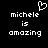 Black background with white pixelated text reading "michele is amazing" and a heart symbol above the name on both sides of a split view.