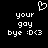 Pixelated black background with white text and symbols: 'your gay bye :D<3' repeated twice, a heart symbol above the left text block.