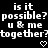 Black background with white pixelated text repeating 'is it possible? u & me together?' and two heart symbols at bottom center.