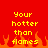 Red background with yellow pixelated text reading 'Your hotter than flames' and orange pixelated flames at the bottom.
