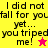 Four display identical text with different background colors and star symbols, each showing "I did not fall for you yet... you tripped me!" with a star symbol