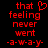 Red pixelated text on black background with a heart symbol replacing the 'o' in 'that' in the first frame, followed by 'feeling', 'never', 'wont', and '-a-w-a-y-' in subsequent lines.
