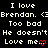 Pixelated text repeats 'I love Brendan. <3' and 'He doesn't Love me' with red heart symbols on black background, showing animation changes in heart shapes.