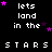 Pixelated text and stars on black background with pink star animations; 'lets land in the' repeated above 'STARS'