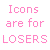 pink and gray text reading "Icons are for LOSERS" with animated variations in letter color, spacing, and punctuation
