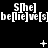 Black background with white pixelated text repeating 'S[he] be[lie]ve[s]' in three horizontal , interspersed with small white symbols including plus signs, asterisks, and dots that change position across frames
