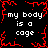 Black background with red pixelated border and repeated white text 'my body is a cage' in four quadrants.