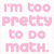 Pixelated pink text on white background reads "I'm too pretty to do math." with "TOO" and "TRUET!!!" in black text below.