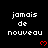 Black background with white pixelated text 'jamais de nouveau' repeated in , each followed by a red heart symbol; bottom-right corner shows partial gray rectangle