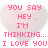 Pixelated pink text on a light gray heart-shaped background reads "you say HEY. I'M THINKING... I LOVE YOU" in blocky letters.