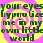 Green text repeats 'your eyes hypnotize me in my own little world' over yellow and pink spiral background with four identical sections.