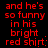 Red pixelated text repeats 'and he's so funny in his bright red shirt:' across two on a black background