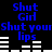 Blue pixelated text on black background with white horizontal bars, repeating 'Shut Girl Shut your lips' in two with animation changes