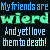 A pixelated digital image displays two side-by-side text with blue and green lettering on a dark background, each reading "Myfriends are" followed by a distorted word and "And yet I love them to death!"