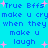 Blue pixelated text on cyan background with pink starbursts, repeating 'True Bffs make u cry when they make u laugh' in two