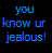 Pixelated blue text on black background reads 'you know ur jealous!' with lowercase letters and exclamation mark.