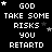 Black background with white pixelated text reading "GOD TAKE SOME RISKS YOU RETARTD" repeated in a , some instances of the word GOD have small stars above them
