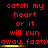 Red pixelated text on black background reads 'catch my heart or it will run away..fast:)' with yellow horizontal bars beneath each line, repeated in three