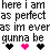 A pixelated text-based animation showing the phrase 'here i am as perfect as im everas gunna be' with alternating black and pink heart symbols beneath each line.
