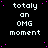 A static digital image displays repeated text 'totally an OMG moment' in white pixelated font on a black background with scattered pink dots.