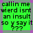 Green background with black pixelated text reading 'callin me wierd isnt an insult so y say it ???' in a