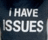 Static pixelated image with white text on dark background reading 'I HAVE ISSUES' in two lines.