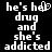Pixelated text displays two phrases side-by-side: 'he's her drug and she's addicted' on the left with a heart symbol replacing the 'o' in 'her', and 'he's her drug and she's addicted' on the right.