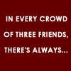 Four- with text overlays: red reads "IN EVERY CROWD OF THREE FRIENDS, THERE'S ALWAYS..."; top-right shows a person in green clothing; bottom-left shows a person with long white hair and beard; bottom-right shows a person with long dark hair
