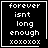 A 4-frame animated contact sheet showing a black-and-white text-based icon with the phrase "forever isnt long enough xoxoxox" and varying small symbols at the bottom-right of each frame.