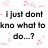 Pixelated text reads 'I just don't know what to do...?' surrounded by pink floral and abstract shapes on white background.