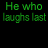 Green text 'He who laughs last' repeated across a black background with white star-like symbols, some blue text below reading 'thinks' and 'slowest'.