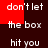 A static image with red and dark brown background sections displaying repeated white text phrases including "don't let", "the box", and "hit you" in a pixelated font.