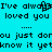 Pixelated cyan background with black text repeating 'I've always loved you' and 'you just don't know it yet' in two mirrored