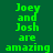 Green pixelated text on dark green background reads "Joey and Josh are amazing" in three repeated with partial transparency effects