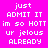 Four pixelated text in pink, purple, cyan, and light purple display the phrase 'just ADMIT IT im so HOTT ur jelous ALREADY' with white lettering