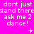 Bright pink background with repeated white pixelated text reading 'dont just stand there ask me 2 dance!' and small symbols above each phrase.