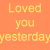 Orange background with yellow text reading 'Loved you yesterday', 'Love you still', 'Always have & Always will' in pixelated font.