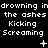 Black background with white pixelated text repeating 'drowning in the ashes', 'Kicking', and 'Screaming' across three , accompanied by small symbols