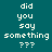A static image with four quadrants displaying the text 'did you say something ???' in white pixelated font on varying green backgrounds.