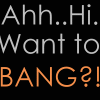 Black-and-white image of a person holding a cigarette with text reading 'Ahh..Hi. Want to BANG?!' in gray and orange lettering.